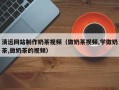 邵阳清远网站制作奶茶视频（做奶茶视频,学做奶茶,做奶茶的视频）