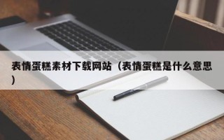 邵阳表情蛋糕素材下载网站（表情蛋糕是什么意思）