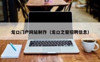 邵阳龙口门户网站制作（龙口之窗招聘信息）