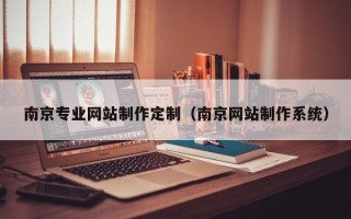 邵阳南京专业网站制作定制（南京网站制作系统）