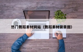 邵阳热门舞蹈素材网站（舞蹈素材背景图）