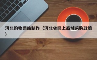 邵阳河北购物网站制作（河北省网上商城采购政策）