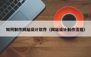 邵阳如何制作网站设计软件（网站设计制作流程）