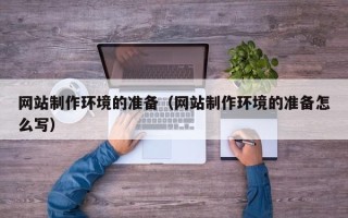 邵阳网站制作环境的准备（网站制作环境的准备怎么写）