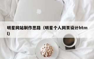 邵阳明星网站制作思路（明星个人网页设计html）