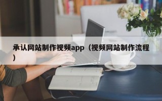 邵阳承认网站制作视频app（视频网站制作流程）